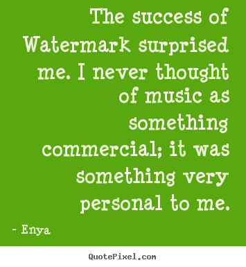 The success of watermark surprised me. i never thought of.. Enya  success quotes