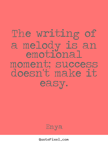The writing of a melody is an emotional moment; success doesn't make.. Enya great success sayings