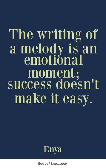 The writing of a melody is an emotional moment; success doesn't make it.. Enya famous success quotes