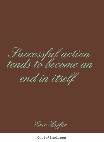 Success quote - Successful action tends to become an end in..