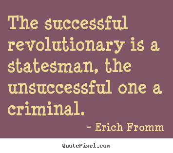 Erich Fromm photo quotes - The successful revolutionary is a statesman, the unsuccessful one a.. - Success quotes