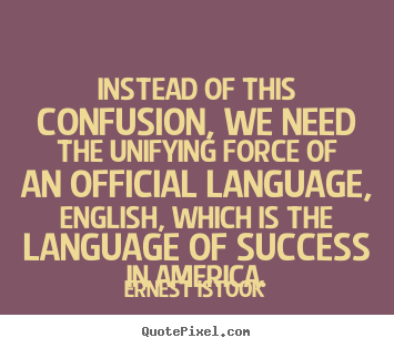 Instead of this confusion, we need the unifying force of an official.. Ernest Istook popular success quotes