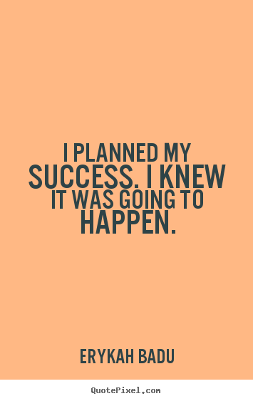 Make custom picture quotes about success - I planned my success. i knew it was going to happen.