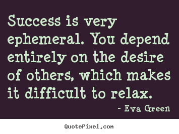 Success quotes - Success is very ephemeral. you depend entirely on..