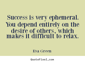 Success quotes - Success is very ephemeral. you depend entirely on the desire of others,..
