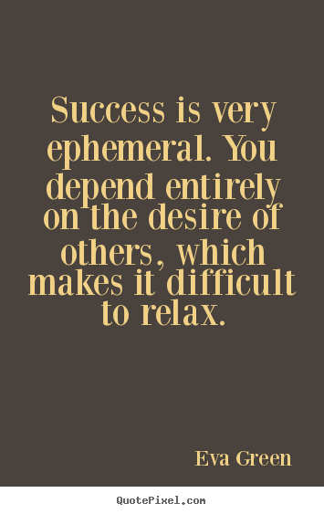 Success is very ephemeral. you depend entirely on the desire.. Eva Green greatest success quotes
