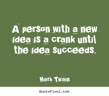 Success sayings - A person with a new idea is a crank until the idea succeeds.