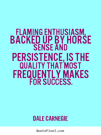 Dale Carnegie picture quotes - Flaming enthusiasm, backed up by horse sense and persistence, is the.. - Success quotes