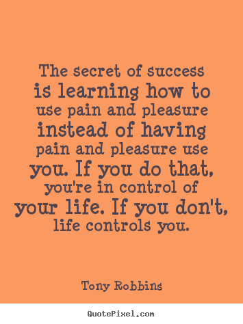 The secret of success is learning how to use pain.. Tony Robbins good success quote