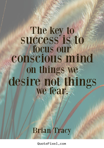 Brian Tracy picture sayings - The key to success is to focus our conscious mind on things we desire.. - Success quote