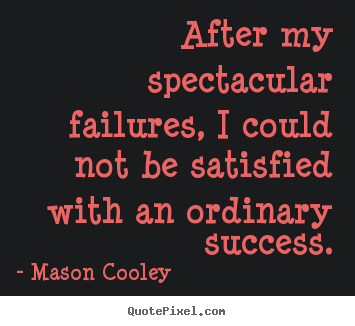 Mason Cooley poster quotes - After my spectacular failures, i could not be satisfied with an ordinary.. - Success quote