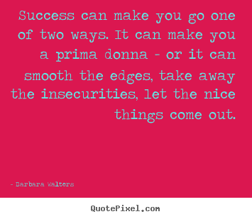 Success quotes - Success can make you go one of two ways. it can make you..