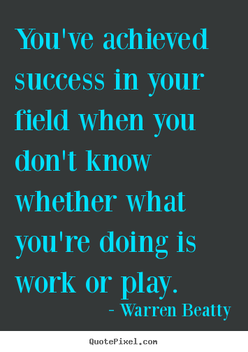 You've achieved success in your field when.. Warren Beatty greatest success quotes