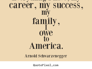 Quote about success - Everything i have, my career, my success, my family, i owe..