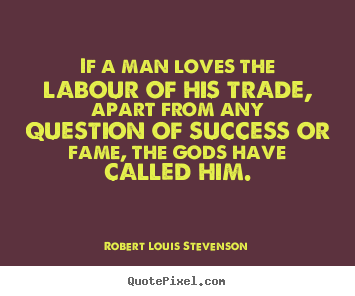Robert Louis Stevenson picture quotes - If a man loves the labour of his trade, apart.. - Success quotes