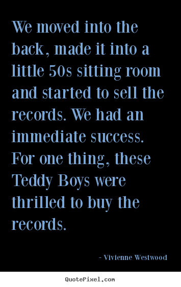 Quotes about success - We moved into the back, made it into a little 50s sitting..