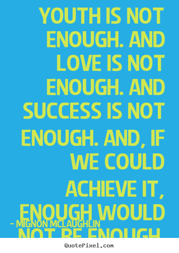 Mignon McLaughlin picture quotes - Youth is not enough. and love is not enough. and success.. - Success quotes