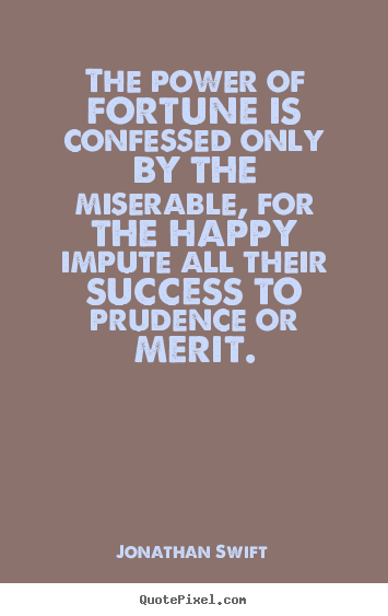 Jonathan Swift image quotes - The power of fortune is confessed only by the miserable, for the.. - Success quotes