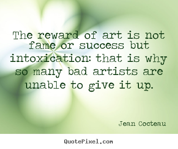 Success quote - The reward of art is not fame or success but intoxication: that is why..