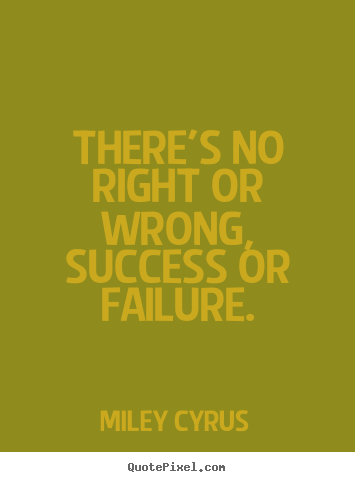 Miley Cyrus poster quotes - There's no right or wrong, success or failure. - Success quotes