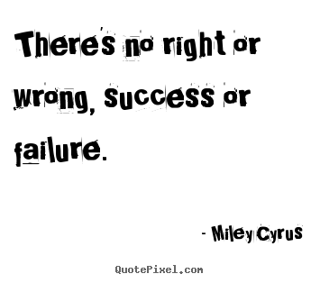 How to make picture quote about success - There's no right or wrong, success or failure.