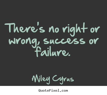 Success quote - There's no right or wrong, success or failure.