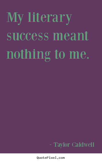Quote about success - My literary success meant nothing to me.