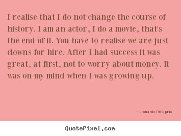 Success quotes - I realise that i do not change the course of history. i am..