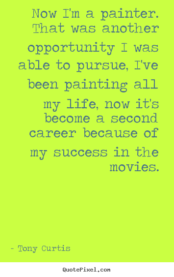 Design your own picture sayings about success - Now i'm a painter. that was another opportunity i was able to pursue,..