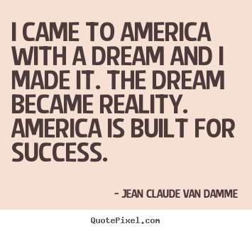 I came to america with a dream and i made it. the.. Jean Claude Van Damme best success quotes