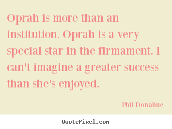 Oprah is more than an institution. oprah is a very special star in the.. Phil Donahue  success quotes