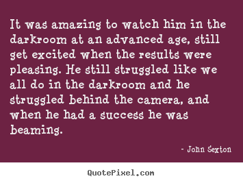 Quotes about success - It was amazing to watch him in the darkroom..