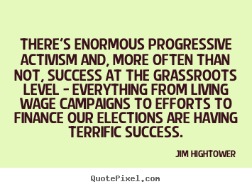 There's enormous progressive activism and, more often than not, success.. Jim Hightower great success quotes