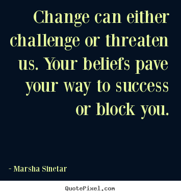 Marsha Sinetar picture quotes - Change can either challenge or threaten us. your beliefs pave your.. - Success quote