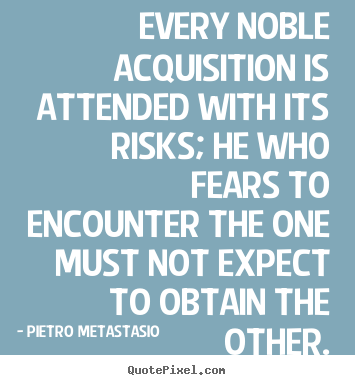 Quote about success - Every noble acquisition is attended with its risks; he who..