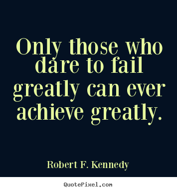 Make picture quotes about success - Only those who dare to fail greatly can ever achieve greatly.