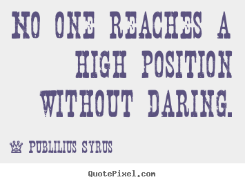 Design your own poster quote about success - No one reaches a high position without daring.