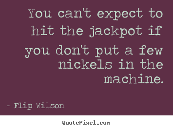 Quote about success - You can't expect to hit the jackpot if you don't put..