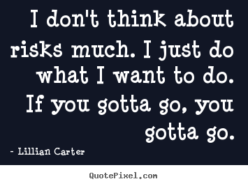 Success quotes - I don't think about risks much. i just do..