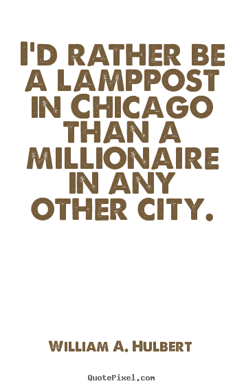 Success quotes - I'd rather be a lamppost in chicago than..