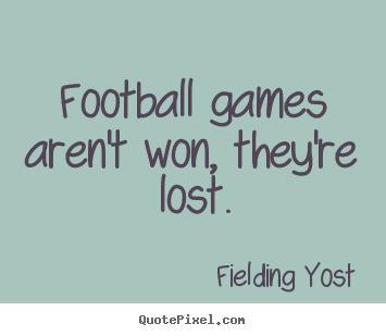 Fielding Yost picture quotes - Football games aren't won, they're lost. - Success quotes