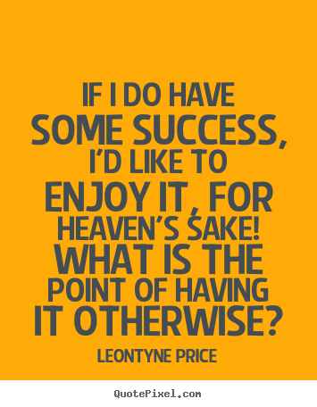 Diy picture quotes about success - If i do have some success, i'd like to enjoy it, for heaven's..