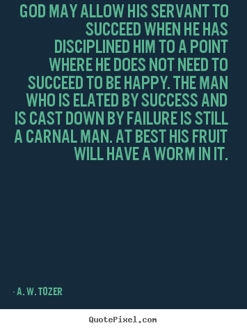 A. W. Tozer picture quotes - God may allow his servant to succeed when he has.. - Success quote