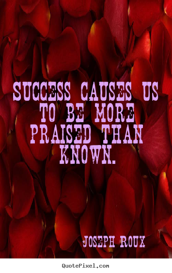 Success quotes - Success causes us to be more praised than known.
