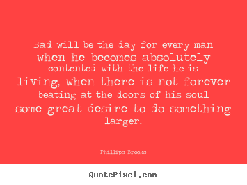 Quote about success - Bad will be the day for every man when he becomes absolutely..