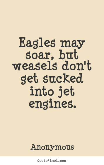 Make custom picture quotes about success - Eagles may soar, but weasels don't get sucked into jet engines.