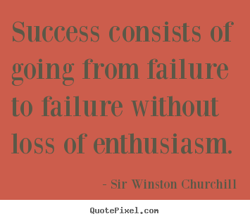 Success consists of going from failure to failure.. Sir Winston Churchill greatest success quotes