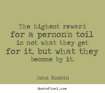 Quote about success - The highest reward for a person's toil is not what they get for..
