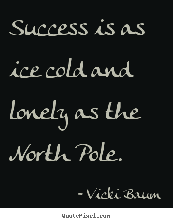 Success quotes - Success is as ice cold and lonely as the north pole.