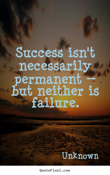 Unknown picture quotes - Success isn't necessarily permanent -- but.. - Success quotes